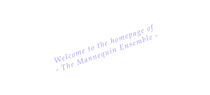 Welcome to the homepage of
- The Mannequin Ensemble -
